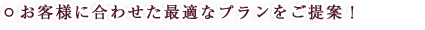 お客様に合わせた最適なプランをご提案